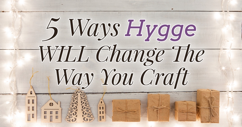 5 Reasons Why Hygge Will Change The Way You Craft