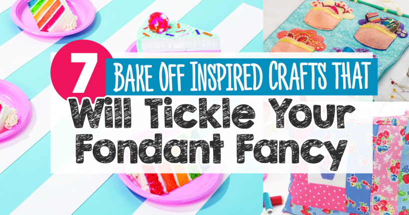 Seven Bake Off-Inspired Crafts That Will Tickle Your Fondant Fancy