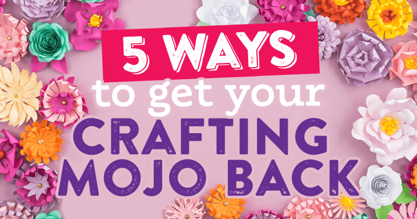 5 Ways To Get Your Crafting Mojo Back!